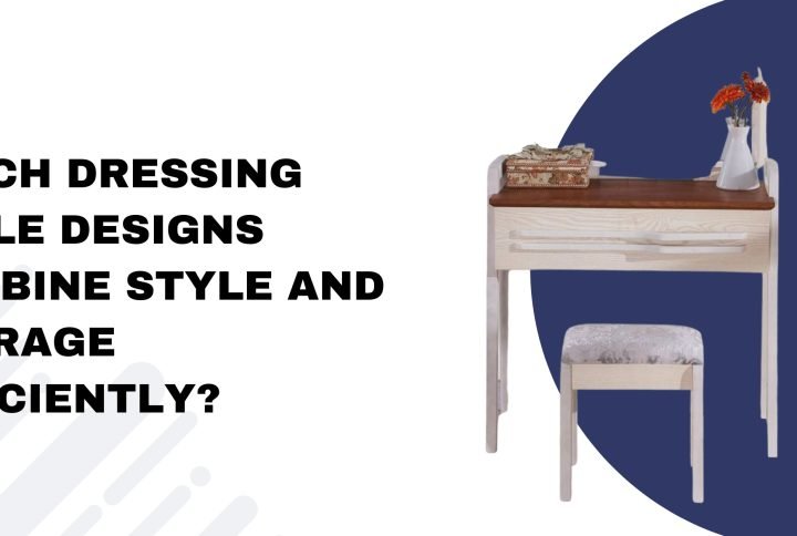 Which Dressing Table Designs Combine Style and Storage Efficiently?