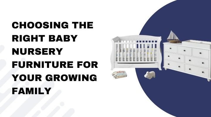 Choosing the Right Baby Nursery Furniture for Your Growing Family