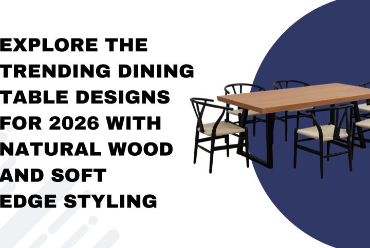 Explore the Trending Dining Table Designs for 2026 with Natural Wood and Soft Edge Styling