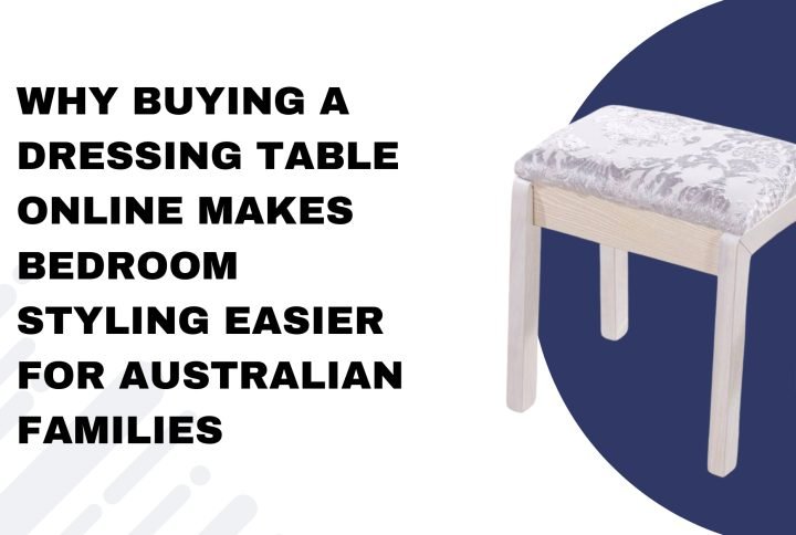 Why Buying a Dressing Table Online Makes Bedroom Styling Easier for Australian Families