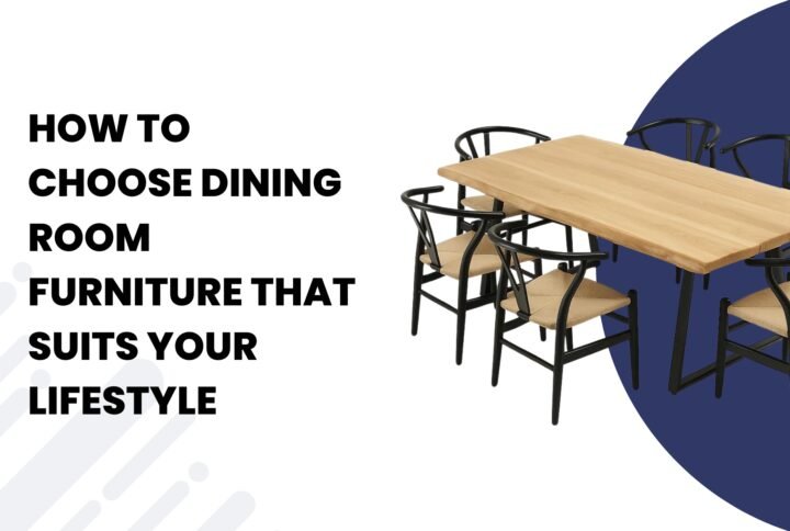How to Choose Dining Room Furniture That Suits Your Lifestyle
